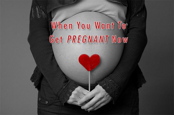 When You Want To Get Pregnant Now
