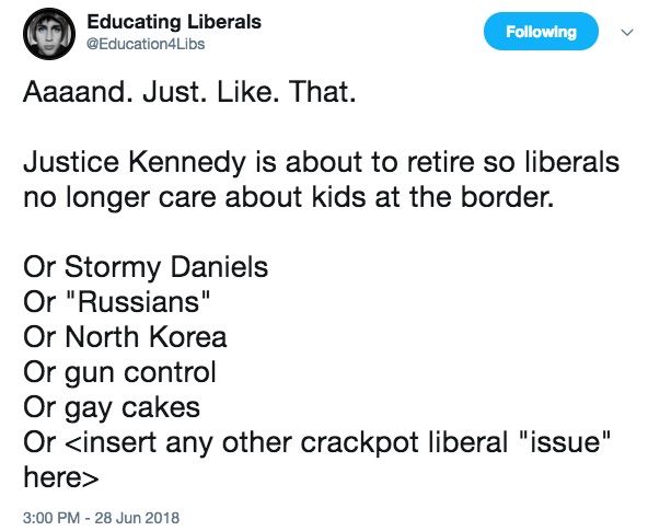 Educating_Liberals_on_Twitter___Aaaand__Just__Like__That__Justice_Kennedy_is_about_to_retire_so_liberals_no_longer_care_about_kids_at_the_border__Or_Stormy_Daniels_Or__Russians__Or_Nor.jpg